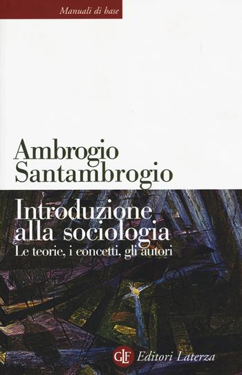 Introduzione alla sociologia. Le teorie, i concetti, gli autori. Nuova ediz. - Ambrogio Santambrogio - Libro Laterza 2019, Manuali di base | Libraccio.it