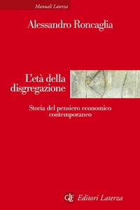 L' età della disgregazione. Storia del pensiero economico contemporaneo - Alessandro Roncaglia - Libro Laterza 2019, Manuali Laterza | Libraccio.it