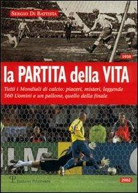 La partita della vita. Tutti i mondiali di calcio: piaceri, misteri, leggende. 360 Uomini e un pallone, quello della finale - Sergio Di Battista - Libro Polistampa 2006 | Libraccio.it