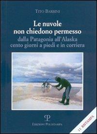 Le nuvole non chiedono permesso. Dalla Patagonia all'Alaska. Cento giorni a piedi e in corriera - Tito Barbini - Libro Polistampa 2006, Libro verità | Libraccio.it