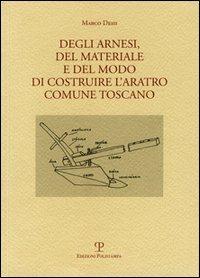Degli arnesi, del materiale e del modo di costruire l'aratro comune toscano - Marco Desii - Libro Polistampa 2008, Quaderni di testi e studi | Libraccio.it