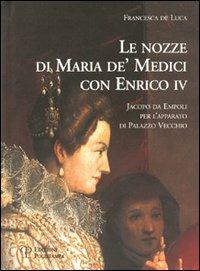 Le nozze di Maria de' Medici con Enrico IV. Jacopo da Empoli per l'apparato di Palazzo Vecchio - Francesca De Luca - Libro Polistampa 2006, I grani | Libraccio.it