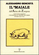 Il maiale dall'arista allo zampone. Con un'antologia letteraria in prosa e in rima e la versione integrale de «L'eccellenza et trionfo del porco»...