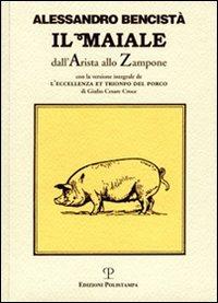 Il maiale dall'arista allo zampone. Con un'antologia letteraria in prosa e in rima e la versione integrale de «L'eccellenza et trionfo del porco»... - Alessandro Bencistà - Libro Polistampa 2008 | Libraccio.it