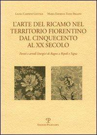 L' arte del ricamo nel territorio fiorentino dal Cinquecento al XX secolo. Parati e arredi liturgici di Bagno a Ripoli e Signa - Laura Casprini Gentile, M. Emirena Tozzi Bellini - Libro Polistampa 2007, Quaderni di testi e studi | Libraccio.it