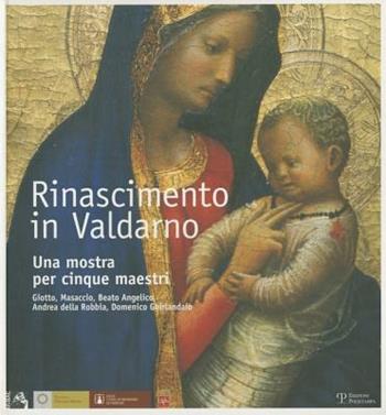 Rinascimento in Valdarno. Una mostra per cinque maestri. Giotto, Masaccio, Beato Angelico, Andrea Della Robbia, Domenico Ghirlandaio. Ediz. italiana e inglese  - Libro Polistampa 2007 | Libraccio.it