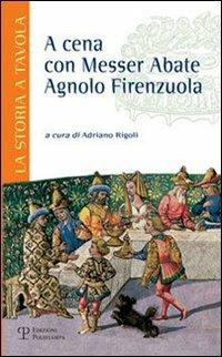 A cena con messer abate Agnolo Firenzuola  - Libro Polistampa 2007, La storia a tavola | Libraccio.it