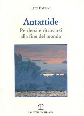 Antartide. Perdersi e ritrovarsi alla fine del mondo - Tito Barbini - Libro Polistampa 2008, Libro verità | Libraccio.it