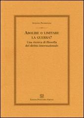 Abolire o limitare la guerra? Una ricerca di filosofia del diritto internazionale