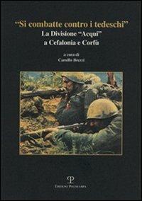 «Si combatte contro i tedeschi». La Divisione «Acqui» a Cefalonia e Corfù  - Libro Polistampa 2009 | Libraccio.it