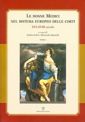 Le donne Medici nel sistema europeo delle corti. XVI-XVIII secolo. Atti del convegno internazionale (Firenze, 6-8 ottobre 2005)  - Libro Polistampa 2009 | Libraccio.it