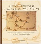 Antichi percorsi in Mugello e val di Sieve. Itinerari di storia, arte e umanità in una terra toscana