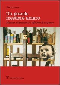 Un grande mestiere amaro. Memorie, testimonianze e riflessioni di un pittore - Marco Fidolini - Libro Polistampa 2009 | Libraccio.it