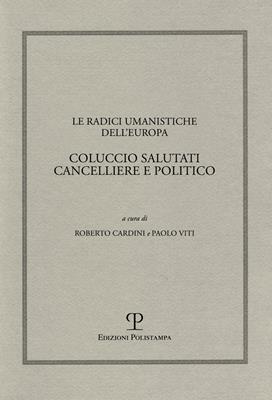 Le radici umanistiche dell'Europa. Coluccio Salutati cancelliere e politico. Atti del Convegno internazionale (Firenze-Prato, 9-12 dicembre 2008)  - Libro Polistampa 2012, Humanistica | Libraccio.it