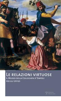 Le relazioni virtuose. Il Museo della Collegiata d'Empoli per gli Uffizi. Catalogo della mostra (Empoli, 25 giugno-3 novembre 2012). Ediz. illustrata. Vol. 2  - Libro Polistampa 2012, Casa del Pontormo | Libraccio.it