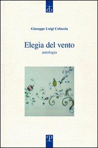 Elegia del vento. Eterno nulla, eterno tutto. Antologia - Giuseppe L. Coluccia - Libro Polistampa 2010, Sagittaria. Opera | Libraccio.it