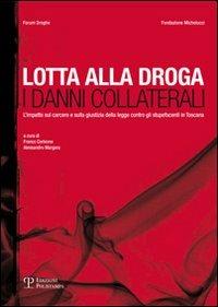 Lotta alla droga. I danni collaterali. L'impatto sul carcere e sulla giustizia della legge contro gli stupefacenti in Toscana  - Libro Polistampa 2010 | Libraccio.it
