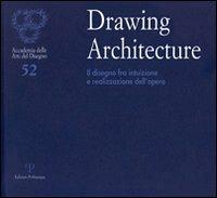 Drawing architecture. Il disegno fra intuizione e realizzazione dell'opera. Catalogo della mostra (Firenze, 6-28 settembre 2010). Ediz. illustrata  - Libro Polistampa 2010, Cataloghi dell'Accademia delle Arti del Disegno | Libraccio.it