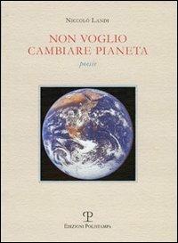 Non voglio cambiare pianeta - Niccolò Landi - Libro Polistampa 2010, La Fenice | Libraccio.it