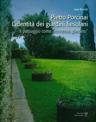 Pietro Porcinai. L'identità dei giardini fiesolani. Il paesaggio come «immenso giardino» - Ines Romitti - Libro Polistampa 2011 | Libraccio.it