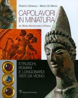 Capolavori in miniatura del museo archeologico di Fiesole. Etruschi, romani e longobardi vista da vicino - Roberto Germogli, Marco De Marco - Libro Polistampa 2011 | Libraccio.it