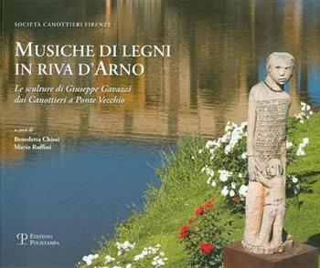Musiche di legni in riva d'Arno. Le sculture di Giuseppe Gavazzi dai canottieri a Ponte Vecchio. Catalogo della mostra (Firenze, 23 giugno-15 luglio 2011)  - Libro Polistampa 2011 | Libraccio.it