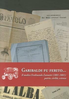 Garibaldi fu ferito... Il medico Ferdinando Zannetti (1801-1881). Patria, civiltà, scienza  - Libro Polistampa 2011 | Libraccio.it
