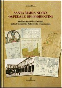 Santa Maria Nuova ospedale dei fiorentini. Architettura e assistenza nella Firenze tra Settecento e Novecento - Esther Diana - Libro Polistampa 2012, Biblioteca di medicina e storia | Libraccio.it