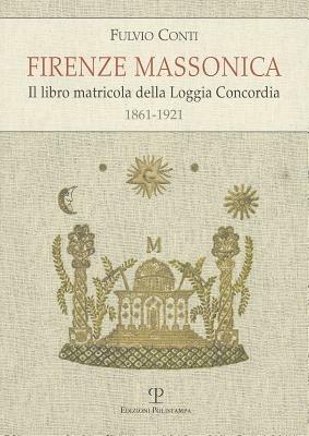 Firenze massonica. Il libro matricola della Loggia Concordia (1861-1921) - Fulvio Conti - Libro Polistampa 2012, Universitario. Storia | Libraccio.it