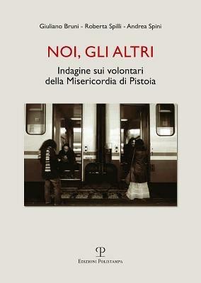 Noi, gli altri. Indagine sui volontari della Misericordia di Pistoia - Giuliano Bruni, Roberta Spilli, Andrea Spini - Libro Polistampa 2012 | Libraccio.it