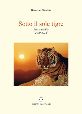 Sotto il sole tigre. Poesie inedite 2000-2012 - Giovanna Giubelli - Libro Polistampa 2012 | Libraccio.it