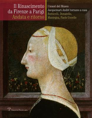 Il Rinascimento da Firenze a Parigi. Andata e ritorno. I tesori del museo Jacquemart-André tornano a casa. Botticelli, Donatello, Mantegna, Paolo Uccello. Ediz. illustrata  - Libro Polistampa 2013 | Libraccio.it