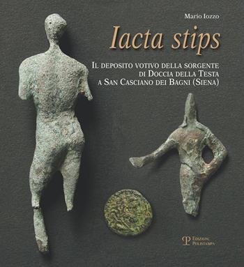 Iacta stips. Il deposito votivo della sorgente di Doccia della Testa a San Casciano dei Bagni (Siena) - Mario Iozzo - Libro Polistampa 2013 | Libraccio.it