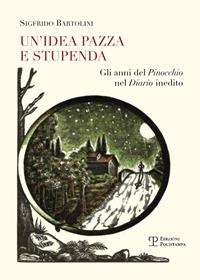 Un' idea pazza e stupenda. Gli anni del Pinocchio nel diario inedito - Sigfrido Bartolini - Libro Polistampa 2015 | Libraccio.it