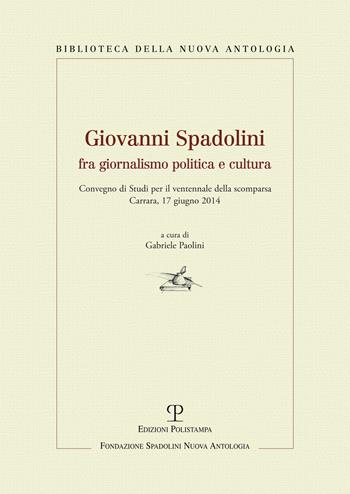 Giovanni Spadolini fra giornalismo, politica e cultura. Convegno di studi per il ventennale della morte (Carrara, 17 giugno 2014)  - Libro Polistampa 2015, Biblioteca della nuova antologia | Libraccio.it