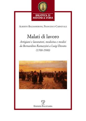 Malati di lavoro. Artigiani e lavoratori, medicina e medici da Bernardino Ramazzini a Luigi Devoto (1700-1900) - Alberto Baldasseroni, Francesco Carnevale - Libro Polistampa 2015, Biblioteca di medicina e storia | Libraccio.it