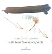 Alberto Gallingani. Sulla terra feconda di parole. Ediz. illustrata