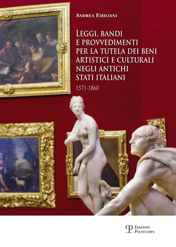 Leggi, bandi e provvedimenti per la tutela dei beni artistici e culturali negli antichi stati italiani 1571-1860 - Andrea Emiliani - Libro Polistampa 2015 | Libraccio.it