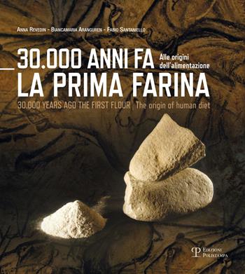 30.000 anni fa la prima farina. Alle origini dell'alimentazione. Ediz. multilingue - Biancamaria Aranguren, Anna Revedin, Fabio Santaniello - Libro Polistampa 2015 | Libraccio.it