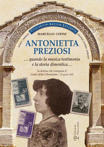 Antonietta Preziosi... Quando la musica testimonia e la storia dimentica. La donna che compose il canto della liberazione (25 aprile 1945) - Marcello Cofini - Libro Polistampa 2016 | Libraccio.it
