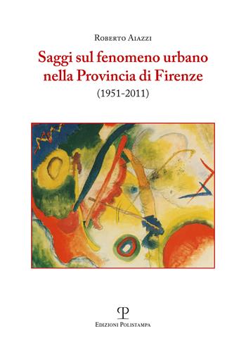 Saggi sul fenomeno urbano nella provincia di Firenze (1951-2011) - Roberto Aiazzi - Libro Polistampa 2016 | Libraccio.it