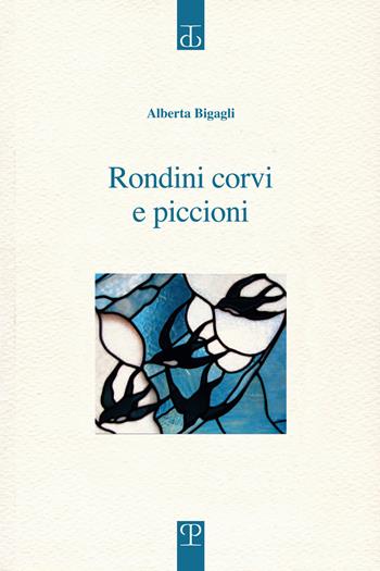 Rondini corvi e piccioni. Poesia. Inizio: 2009 - Alberta Bigagli - Libro Polistampa 2016, Sagittaria. Opera | Libraccio.it