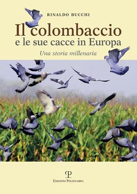 Il colombaccio e le sue cacce in Europa. Una storia millenaria - Rinaldo Bucchi - Libro Polistampa 2016 | Libraccio.it
