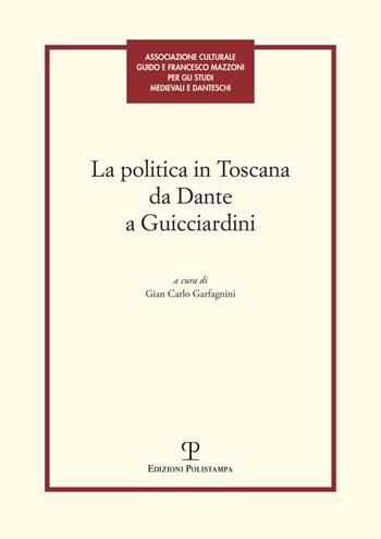 La politica in Toscana da Dante a Guicciardini. Atti del Convegno (Firenze, 7-8 maggio 2014)  - Libro Polistampa 2017 | Libraccio.it