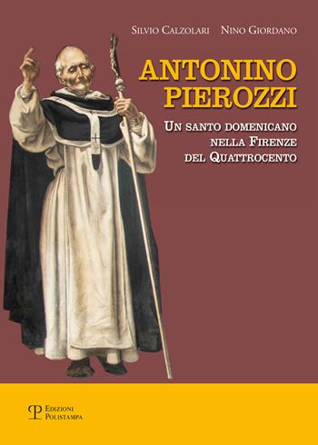 Antonino Pierozzi. Un santo domenicano nella Firenze del Quattrocento - Silvio Calzolari, Nino Giordano - Libro Polistampa 2017 | Libraccio.it
