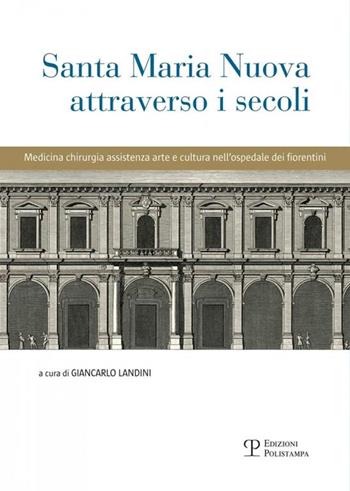 Santa Maria Nuova attraverso i secoli. Assistenza, scienza e arte nell'ospedale dei fiorentini  - Libro Polistampa 2017 | Libraccio.it