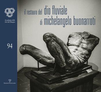 Il restauro del Dio fluviale di Michelangelo Buonarroti. Dono di Bartolomeo Ammannati all'Accademia del disegno  - Libro Polistampa 2017, Cataloghi dell'Accademia delle Arti del Disegno | Libraccio.it
