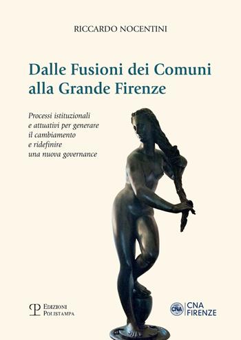 Dalle fusioni dei comuni alla grande Firenze. Processi istituzionali e attuativi per generare il cambiamento e ridefinire una nuova governance - Riccardo Nocentini - Libro Polistampa 2017 | Libraccio.it