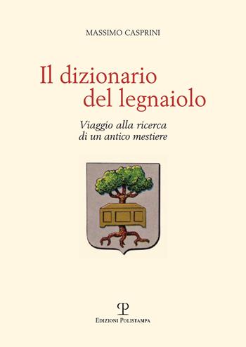 Il dizionario del legnaiolo. Viaggio alla ricerca di un antico mestiere - Massimo Casprini - Libro Polistampa 2017 | Libraccio.it