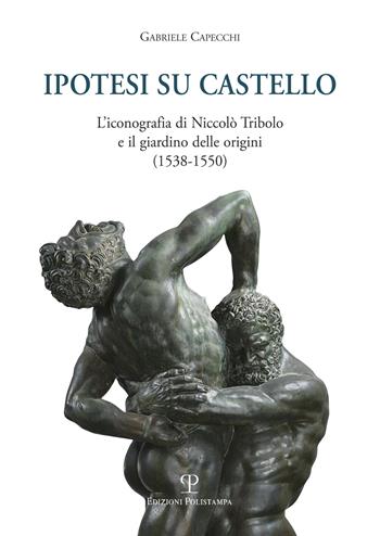 Ipotesi su Castello. L'iconografia di Niccolò Tribolo e il giardino delle origini (1538-1550) - Gabriele Capecchi - Libro Polistampa 2017, Universitario. Architettura | Libraccio.it